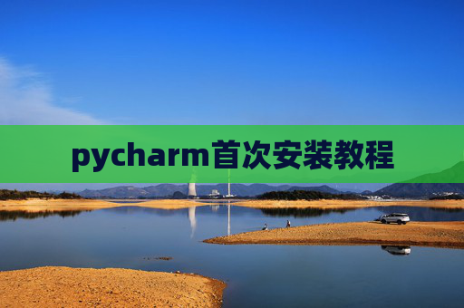 pycharm首次安装教程 pycharm首次安装教程